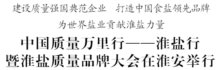 中國(guó)質(zhì)量萬(wàn)里行——淮鹽行暨淮鹽質(zhì)量品牌大會(huì)在淮安舉行 中國(guó)質(zhì)量萬(wàn)里行——淮鹽行暨淮鹽質(zhì)量品牌大會(huì)在淮安舉行